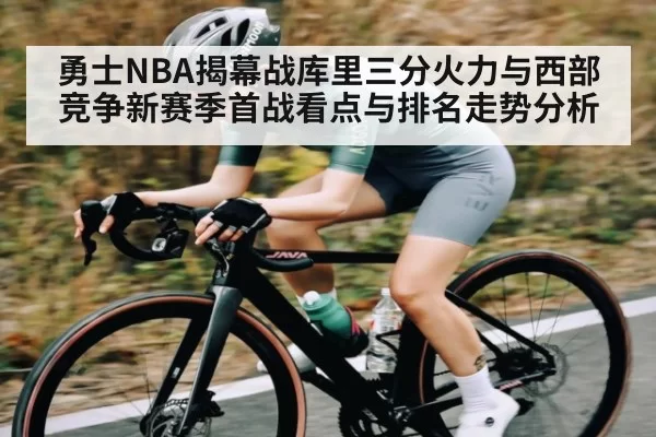 勇士NBA揭幕战库里三分火力与西部竞争新赛季首战看点与排名走势分析